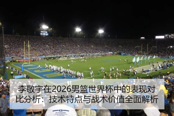 李敬宇在2026男篮世界杯中的表现对比分析：技术特点与战术价值全面解析